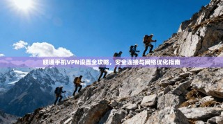 联通手机VPN设置全攻略，安全连接与网络优化指南