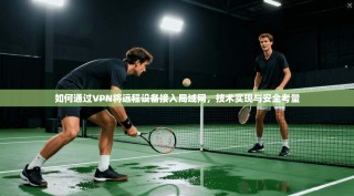 如何通过VPN将远程设备接入局域网，技术实现与安全考量