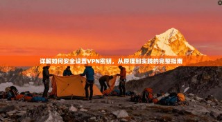 详解如何安全设置VPN密钥，从原理到实践的完整指南