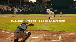 iPad上设置VPN的完整指南，安全上网与隐私保护必备技能
