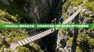 WhatsApp 通信安全升级，为何选择合适的 VPN 成为现代用户的关键策略