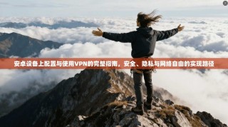 安卓设备上配置与使用VPN的完整指南，安全、隐私与网络自由的实现路径
