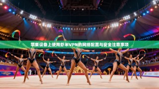 苹果设备上使用虾米VPN的网络配置与安全注意事项