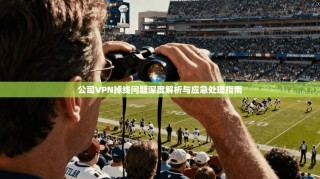 公司VPN掉线问题深度解析与应急处理指南