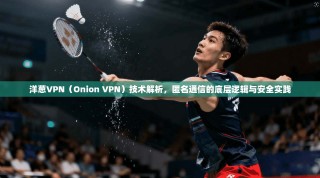 洋葱VPN（Onion VPN）技术解析，匿名通信的底层逻辑与安全实践