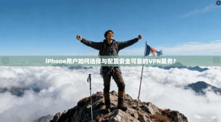 iPhone用户如何选择与配置安全可靠的VPN服务？