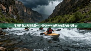 苹果设备上无法设置PPTP协议VPN的解决方案与替代建议