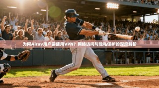 为何Airav用户需使用VPN？网络访问与隐私保护的深度解析