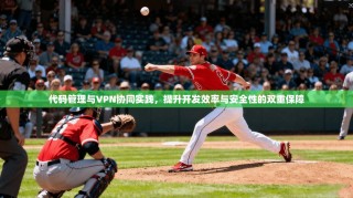 代码管理与VPN协同实践，提升开发效率与安全性的双重保障