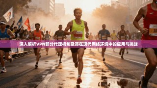 深入解析VPN部分代理机制及其在现代网络环境中的应用与挑战
