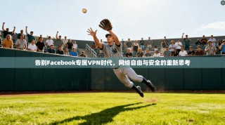 告别Facebook专属VPN时代，网络自由与安全的重新思考