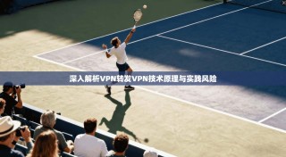 深入解析VPN转发VPN技术原理与实践风险