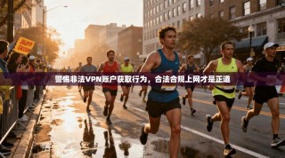 警惕非法VPN账户获取行为，合法合规上网才是正道