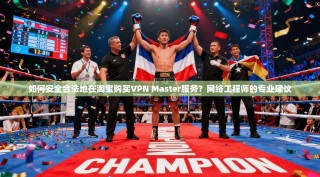 如何安全合法地在淘宝购买VPN Master服务？网络工程师的专业建议