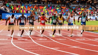 Cooler VPN，安全与速度兼备的网络隐私解决方案