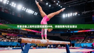 苹果设备上如何设置和使用VPN，详细指南与安全建议