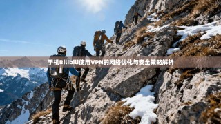 手机Bilibili使用VPN的网络优化与安全策略解析