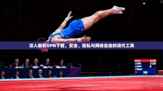 深入解析VPN下载，安全、隐私与网络自由的现代工具