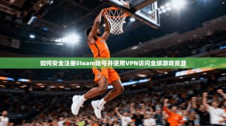 如何安全注册Steam账号并使用VPN访问全球游戏资源