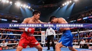 深入解析VPN技术原理与应用，保护隐私、突破地域限制的数字桥梁