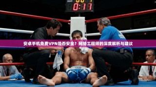 安卓手机免费VPN是否安全？网络工程师的深度解析与建议