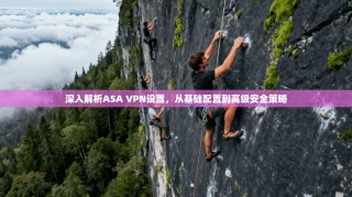 深入解析ASA VPN设置，从基础配置到高级安全策略