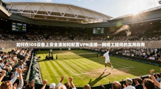 如何在iOS设备上安全添加和配置VPN连接—网络工程师的实用指南