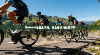 网神VPN注册全攻略，安全连接与配置详解