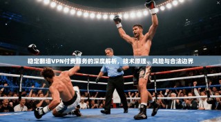 稳定翻墙VPN付费服务的深度解析，技术原理、风险与合法边界