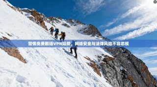 警惕免费翻墙VPN陷阱，网络安全与法律风险不容忽视