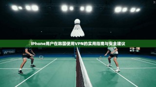 iPhone用户在韩国使用VPN的实用指南与安全建议