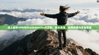 深入解析VPN与Shadowsocks的区别，技术原理、应用场景与安全考量