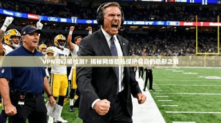 VPN可以被检测？揭秘网络隐私保护背后的隐形之眼