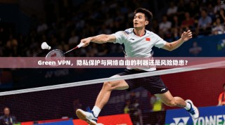 Green VPN，隐私保护与网络自由的利器还是风险隐患？