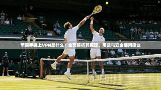 苹果手机上VPN是什么？全面解析其原理、用途与安全使用建议