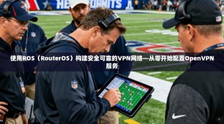 使用ROS（RouterOS）构建安全可靠的VPN网络—从零开始配置OpenVPN服务