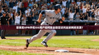 菲律宾VPN手机iOS用户如何安全稳定访问全球网络资源？