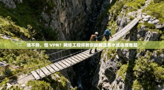 汤不热，慢 VPN？网络工程师教你破解温吞水式连接难题