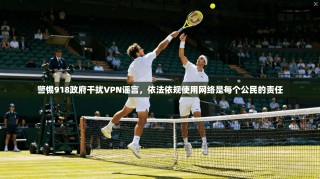 警惕918政府干扰VPN谣言，依法依规使用网络是每个公民的责任