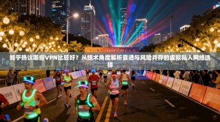 知乎热议哪些VPN比较好？从技术角度解析靠谱与风险并存的虚拟私人网络选择