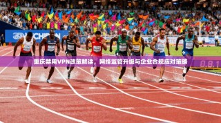 重庆禁用VPN政策解读，网络监管升级与企业合规应对策略