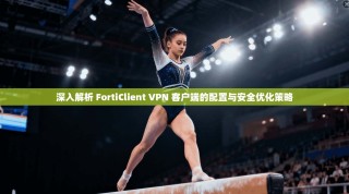 深入解析 FortiClient VPN 客户端的配置与安全优化策略
