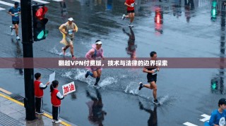 翻越VPN付费版，技术与法律的边界探索