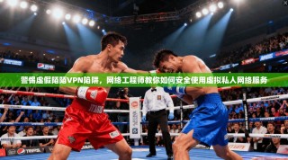 警惕虚假陌陌VPN陷阱，网络工程师教你如何安全使用虚拟私人网络服务