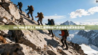 SSL VPN 连不上？网络工程师教你一步步排查与解决常见问题