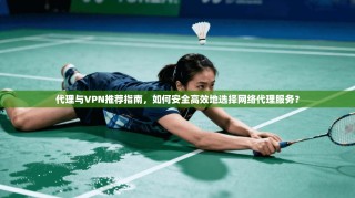 代理与VPN推荐指南，如何安全高效地选择网络代理服务？