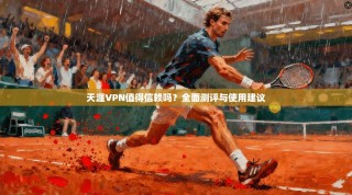 天涯VPN值得信赖吗？全面测评与使用建议