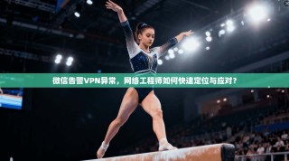 微信告警VPN异常，网络工程师如何快速定位与应对？