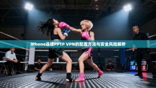 iPhone连接PPTP VPN的配置方法与安全风险解析