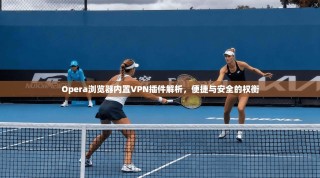 Opera浏览器内置VPN插件解析，便捷与安全的权衡